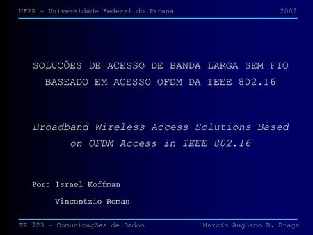 TE 723 - Comunicações de Dados Marcio Augusto B. Braga SOLUÇÕES DE ACESSO DE BANDA LARGA SEM FIO BASEADO EM ACESSO OFDM DA IEEE 802.16 Broadband Wireless.