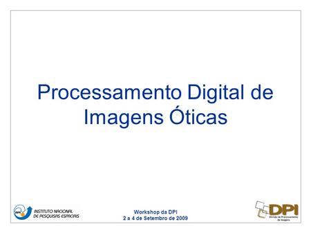 Workshop da DPI 2 a 4 de Setembro de 2009 Processamento Digital de Imagens Óticas.