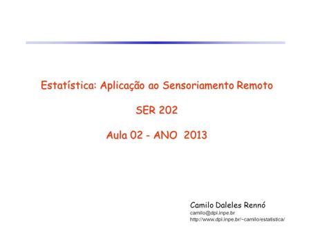 Estatística: Aplicação ao Sensoriamento Remoto SER 202 Aula 02 - ANO 2013 Camilo Daleles Rennó camilo@dpi.inpe.br http://www.dpi.inpe.br/~camilo/estatistica/