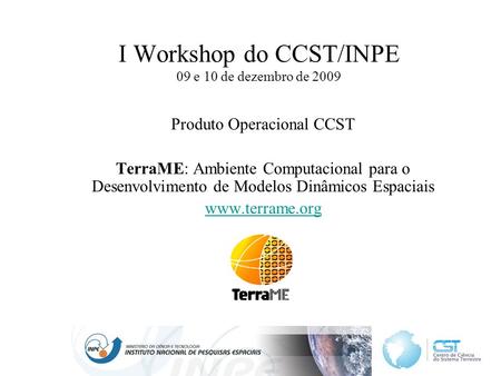 I Workshop do CCST/INPE 09 e 10 de dezembro de 2009 Produto Operacional CCST TerraME: Ambiente Computacional para o Desenvolvimento de Modelos Dinâmicos.