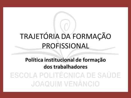 TRAJETÓRIA DA FORMAÇÃO PROFISSIONAL Política institucional de formação dos trabalhadores.