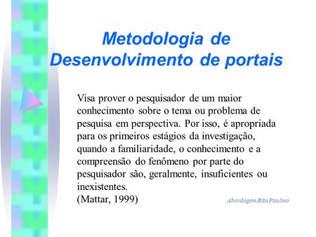Metodologia de Desenvolvimento de portais Abordagem Rita Paulino Visa prover o pesquisador de um maior conhecimento sobre o tema ou problema de pesquisa.