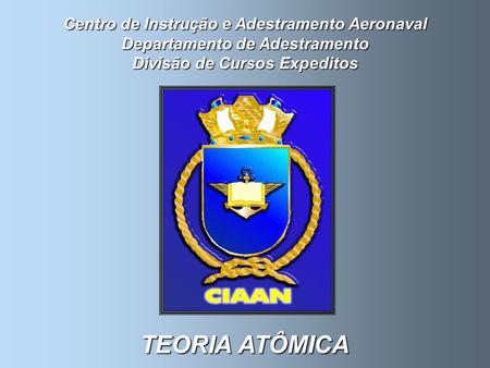 Centro de Instrução e Adestramento Aeronaval Departamento de Adestramento Divisão de Cursos Expeditos TEORIA ATÔMICA.