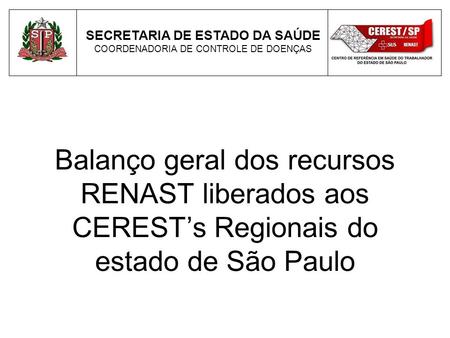 Balanço geral dos recursos RENAST liberados aos CERESTs Regionais do estado de São Paulo SECRETARIA DE ESTADO DA SAÚDE COORDENADORIA DE CONTROLE DE DOENÇAS.