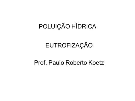 EUTROFIZAÇÃO Prof. Paulo Roberto Koetz
