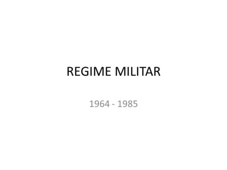 REGIME MILITAR 1964 - 1985.
