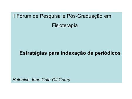 II Fórum de Pesquisa e Pós-Graduação em Fisioterapia Estratégias para indexação de periódicos Helenice Jane Cote Gil Coury.