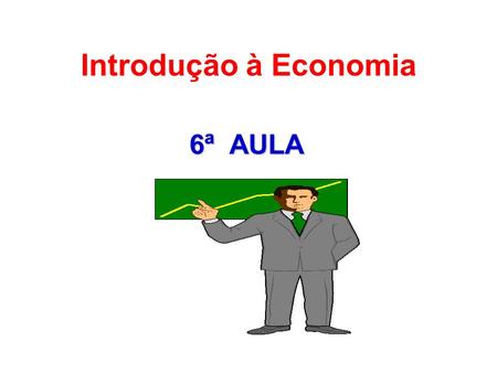 Introdução à Economia 6ª AULA.