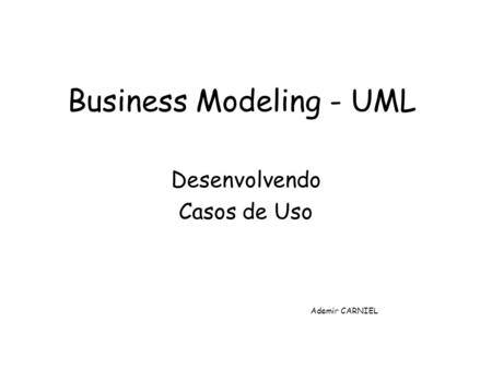 Business Modeling - UML Desenvolvendo Casos de Uso Ademir CARNIEL.