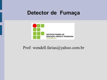 Prof: wendell.farias@yahoo.com.br Detector de Fumaça Prof: wendell.farias@yahoo.com.br.