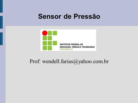 Prof: wendell.farias@yahoo.com.br Sensor de Pressão Prof: wendell.farias@yahoo.com.br.