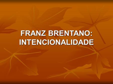 FRANZ BRENTANO: INTENCIONALIDADE