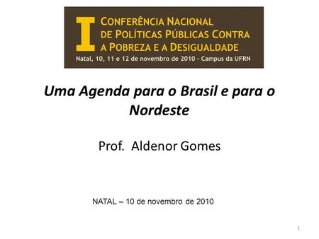 Uma Agenda para o Brasil e para o Nordeste Prof. Aldenor Gomes NATAL – 10 de novembro de 2010 1.