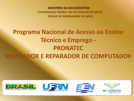 Programa Nacional de Acesso ao Ensino Técnico e Emprego - PRONATEC MONTADOR E REPARADOR DE COMPUTADOR MINISTÉRIO DA EDUCAÇÃO/FNDE UNIVERSIDADE FEDERAL.