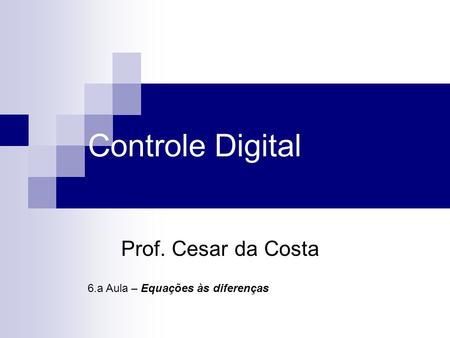 Controle Digital Prof. Cesar da Costa 6.a Aula – Equações às diferenças.