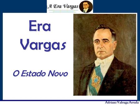 Era Vargas O Estado Novo.