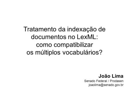 Tratamento da indexação de documentos no LexML: como compatibilizar os múltiplos vocabulários? João Lima Senado Federal / Prodasen