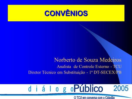 CONVÊNIOS Norberto de Souza Medeiros Analista de Controle Externo - TCU Diretor Técnico em Substituição - 1ª DT-SECEX/PB.