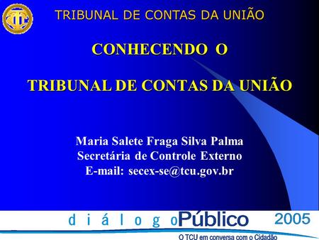 TRIBUNAL DE CONTAS DA UNIÃO CONHECENDO O TRIBUNAL DE CONTAS DA UNIÃO CONHECENDO O TRIBUNAL DE CONTAS DA UNIÃO Maria Salete Fraga Silva Palma Secretária.