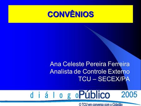 CONVÊNIOS Ana Celeste Pereira Ferreira Analista de Controle Externo TCU – SECEX/PA.
