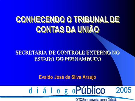 CONHECENDO O TRIBUNAL DE CONTAS DA UNIÃO Evaldo José da Silva Araujo