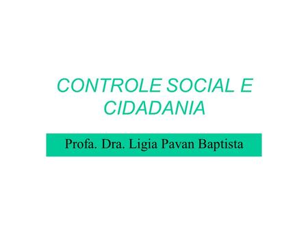 CONTROLE SOCIAL E CIDADANIA Profa. Dra. Ligia Pavan Baptista.