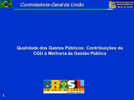 Controladoria-Geral da União 1 Qualidade dos Gastos Públicos: Contribuições da CGU à Melhoria da Gestão Pública.