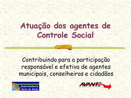 Atuação dos agentes de Controle Social Contribuindo para a participação responsável e efetiva de agentes municipais, conselheiros e cidadãos.