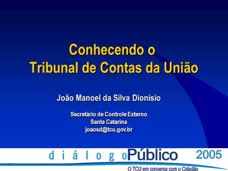 Conhecendo o Tribunal de Contas da União João Manoel da Silva Dionisio Secretário de Controle Externo Santa Catarina João Manoel da Silva.