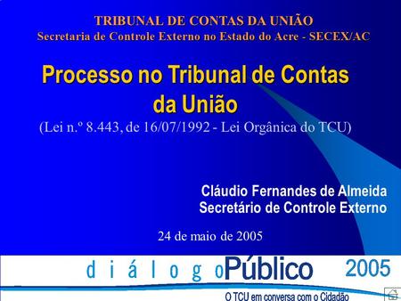 Processo no Tribunal de Contas da União (Lei n.º 8.443, de 16/07/1992 - Lei Orgânica do TCU) Cláudio Fernandes de Almeida Secretário de Controle Externo.