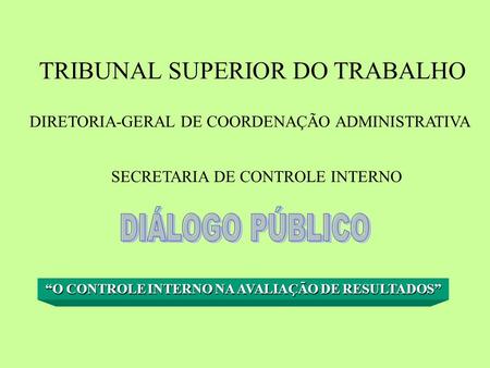 TRIBUNAL SUPERIOR DO TRABALHO DIRETORIA-GERAL DE COORDENAÇÃO ADMINISTRATIVA SECRETARIA DE CONTROLE INTERNO O CONTROLE INTERNO NA AVALIAÇÃO DE RESULTADOS.