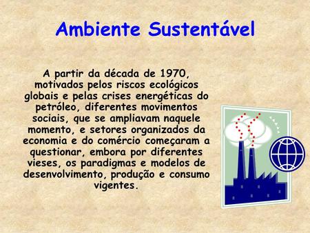 Ambiente Sustentável A partir da década de 1970, motivados pelos riscos ecológicos globais e pelas crises energéticas do petróleo, diferentes movimentos.
