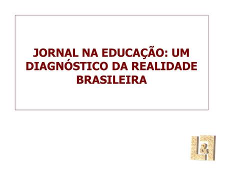 JORNAL NA EDUCAÇÃO: UM DIAGNÓSTICO DA REALIDADE BRASILEIRA.