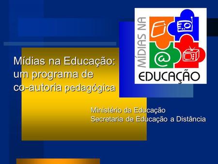 Mídias na Educação: um programa de co-autoria pedagógica Ministério da Educação Secretaria de Educação a Distância.