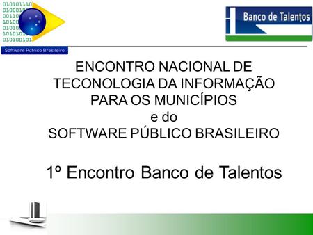 ENCONTRO NACIONAL DE TECONOLOGIA DA INFORMAÇÃO PARA OS MUNICÍPIOS e do SOFTWARE PÚBLICO BRASILEIRO 1º Encontro Banco de Talentos.
