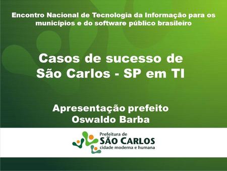 Casos de sucesso de São Carlos - SP em TI Encontro Nacional de Tecnologia da Informação para os municípios e do software público brasileiro Apresentação.