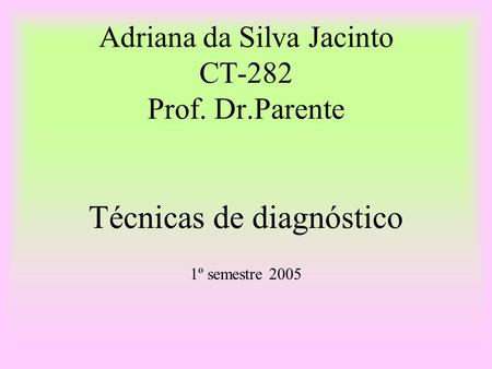 Adriana da Silva Jacinto CT-282 Prof. Dr.Parente Técnicas de diagnóstico 1º semestre 2005.