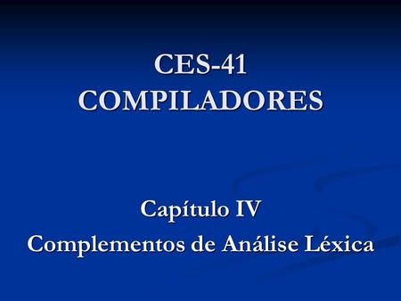 CES-41 COMPILADORES Capítulo IV Complementos de Análise Léxica.