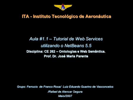 ITA - Instituto Tecnológico de Aeronáutica Aula #1.1 – Tutorial de Web Services utilizando o NetBeans 5.5 Disciplina: CE 262 – Ontologias e Web Semântica.
