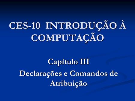 CES-10 INTRODUÇÃO À COMPUTAÇÃO Capítulo III Declarações e Comandos de Atribuição.