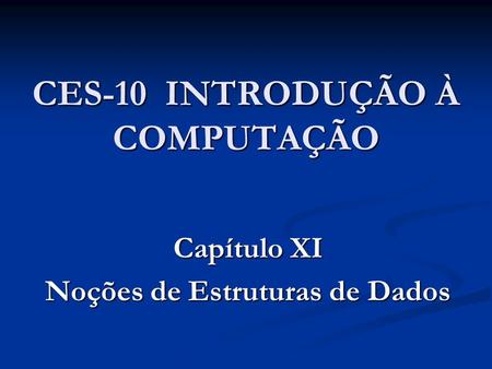 CES-10 INTRODUÇÃO À COMPUTAÇÃO Capítulo XI Noções de Estruturas de Dados.