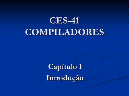 CES-41 COMPILADORES Capítulo I Introdução.