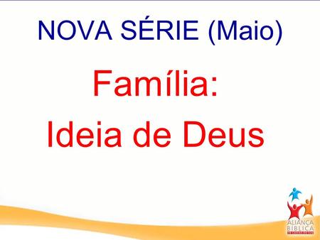 NOVA SÉRIE (Maio) Família: Ideia de Deus.