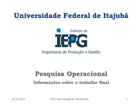 29/3/2014Prof. José Arnaldo B. Montevechi1 Pesquisa Operacional Universidade Federal de Itajubá Informações sobre o trabalho final.