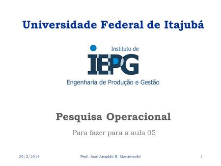 29/3/2014Prof. José Arnaldo B. Montevechi1 Pesquisa Operacional Universidade Federal de Itajubá Para fazer para a aula 05.