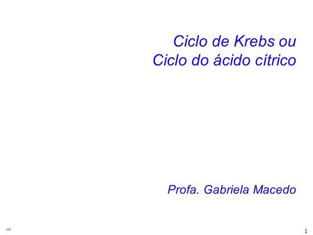 Ciclo de Krebs ou Ciclo do ácido cítrico Profa. Gabriela Macedo