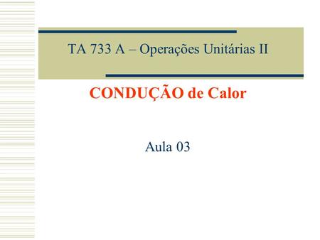 TA 733 A – Operações Unitárias II CONDUÇÃO de Calor
