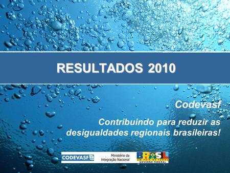 RESULTADOS 2010 Codevasf Contribuindo para reduzir as desigualdades regionais brasileiras!