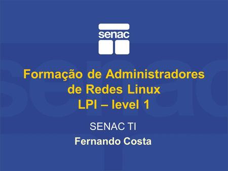 Formação de Administradores de Redes Linux LPI – level 1 SENAC TI Fernando Costa.