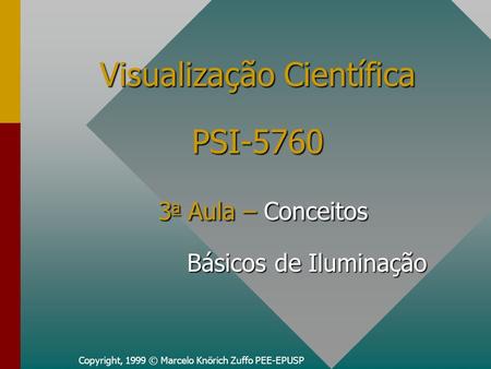 Copyright, 1999 © Marcelo Knörich Zuffo PEE-EPUSP Visualização Científica PSI-5760 3 a Aula – Conceitos Básicos de Iluminação.